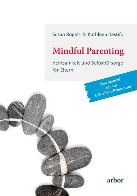 Mindful Parenting: Achtsamkeit und Selbstfürsorge für Eltern - Das Manual für ein 8-Wochen-Programm