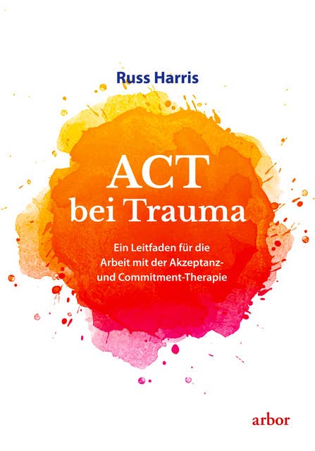 ACT bei Trauma: Ein Leitfaden für die Arbeit mit der Akzeptanz- und Commitment-Therapie