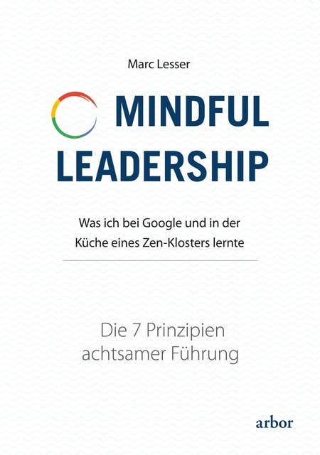 Mindful Leadership - die 7 Prinzipien achtsamer Führung: Was ich bei Google und in der Küche eines Zen-Klosters lernte