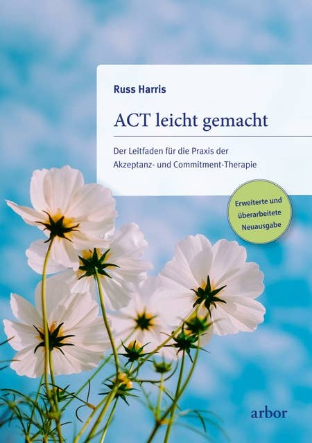 ACT leicht gemacht: Der Leitfaden für die Praxis der Akzeptanz- und Commitment-Therapie. Erweiterte und überarbeitete Neuausgabe