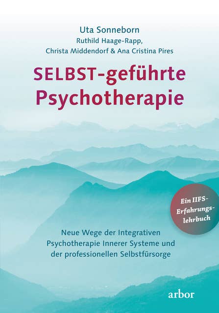 SELBST-geführte Psychotherapie: Neue Wege der Integrativen Psychotherapie Innerer Systeme und der professionellen Selbstfürsorge