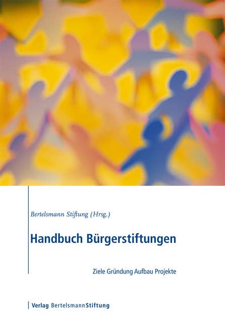 Handbuch Bürgerstiftungen: Ziele, Gründung, Aufbau, Projekte