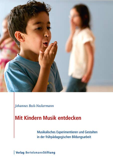 Mit Kindern Musik entdecken: Musikalisches Experimentieren und Gestalten in der frühpädagogischen Bildungsarbeit