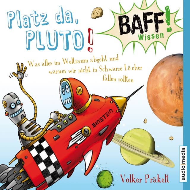 BAFF! Wissen - Platz da, Pluto!: Was alles im Weltraum abgeht und warum wir nicht in Schwarze Löcher fallen sollten