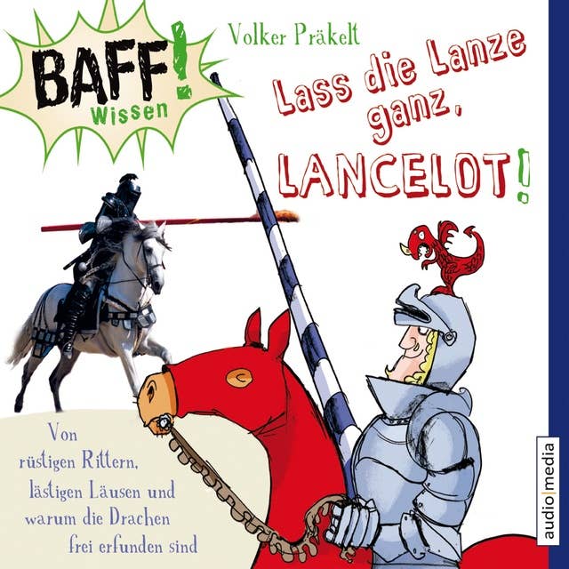 BAFF! Wissen - Lass die Lanze ganz, Lancelot!: Von rüstigen Rittern, lästigen Läusen und warum die Drachen frei erfunden sind