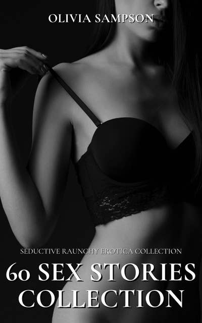 Seductive Raunchy Erotica Collection: 60 Sex Stories Collection