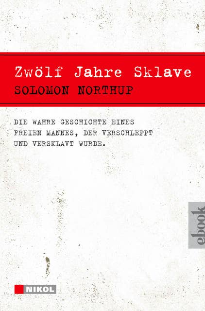 Zwölf Jahre Sklave - 12 Years a Slave: Die wahre Geschichte eines freien Mannes, der verschleppt und versklavt wurde