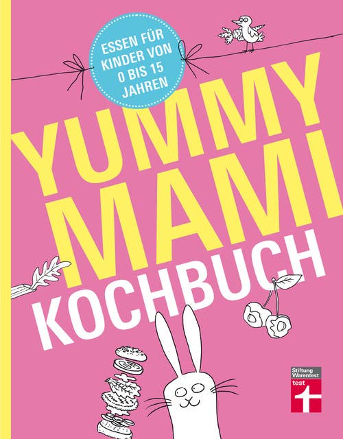 Yummy Mami Kochbuch: Essen für Kinder von 0 bis 15 Jahren – 150 alltagstaugliche, gesunde Rezepte – mit Step-by-Step Bildern