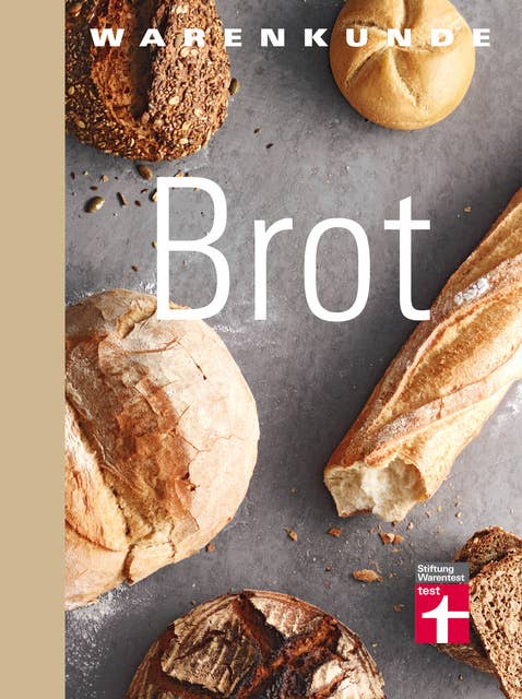 Warenkunde Brot: Die 30 besten Brot- und Brötchenrezepte - Know-how - Traditionelles Backen - Brot-Mythen - Gesundheitsaspekte