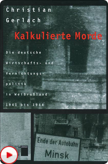 Kalkulierte Morde: Die deutsche Wirtschafts- und Vernichtungspolitik in Weißrußland 1941 bis 1944
