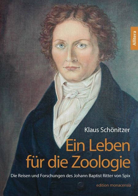 Ein Leben für die Zoologie: Die Reisen und Forschungen des Johann Baptist Ritter von Spix