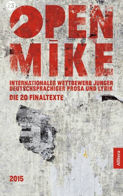 23. open mike: Internationaler Wettbewerb junger deutschsprachiger Prosa und Lyrik. Die 20 Finaltexte