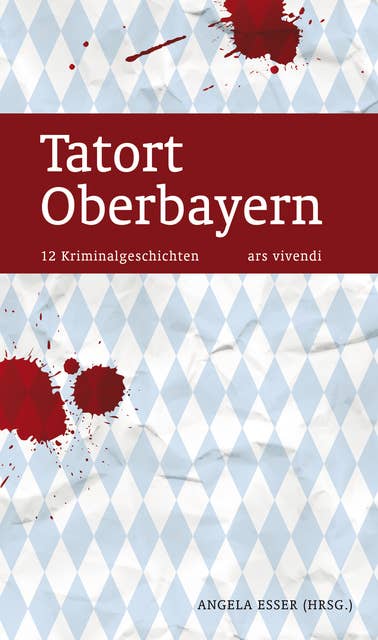 Tatort Oberbayern: 12 Kriminalgeschichten