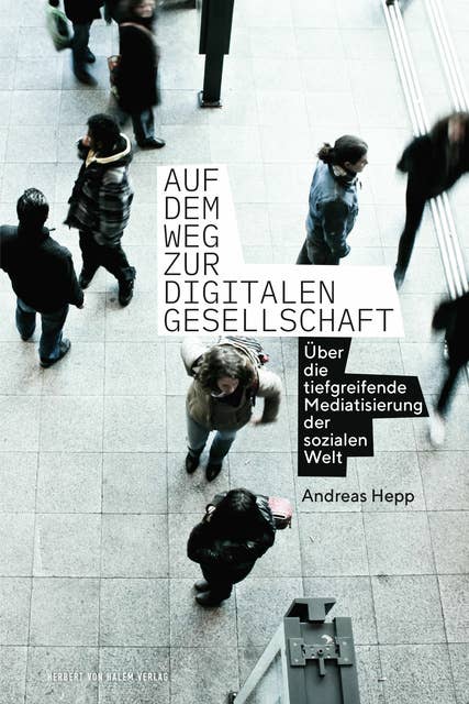 Auf dem Weg zur digitalen Gesellschaft: Über die tiefgreifende Mediatisierung der sozialen Welt