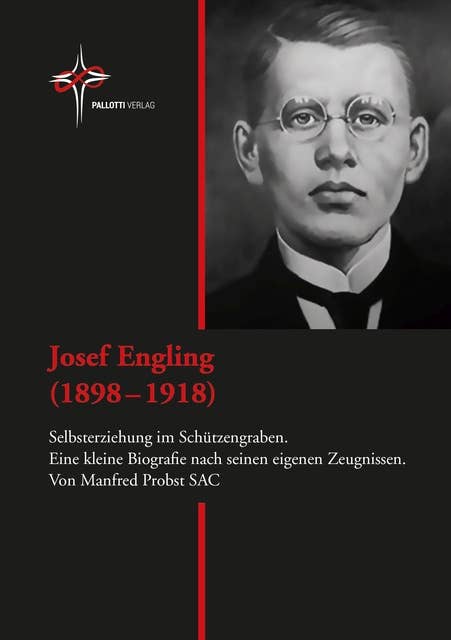 Josef Engling (1898 - 1918): Selbsterziehung im Schützengraben. Eine kleine Biografie nach seinen eigenen Zeugnissen.
