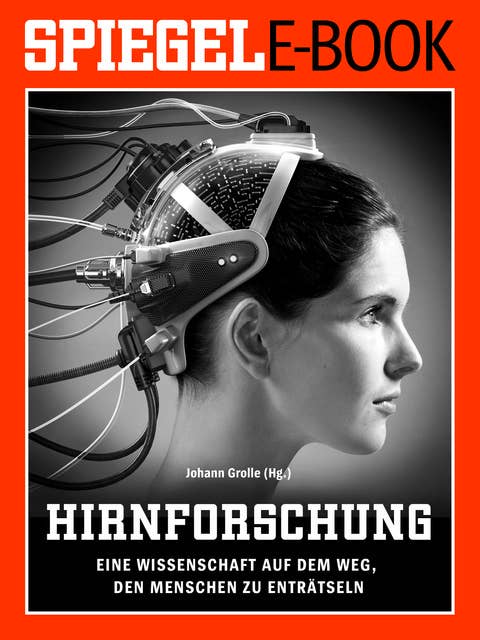 Hirnforschung: Eine Wissenschaft auf dem Weg, den Menschen zu enträtseln: Ein SPIEGEL E-Book
