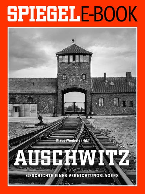 Auschwitz: Geschichte eines Vernichtungslagers: Ein SPIEGEL E-Book
