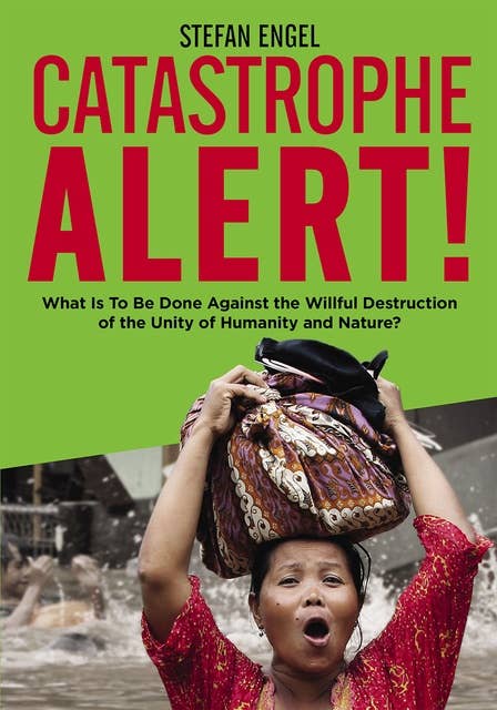 CATASTROPHE ALERT! What Is To Be Done Against the Willful Destruction of the Unity of Humanity and Nature?