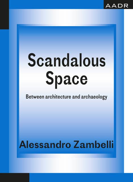 Scandalous Space: Between architecture and archaeology