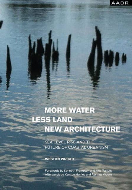 MORE WATER LESS LAND NEW ARCHITECTURE: SEA LEVEL RISE AND THE FUTURE OF COASTAL URBANISM