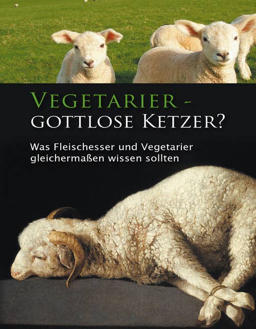 Vegetarier - gottlose Ketzer?: Was Fleischesser und Vegetarier gleichermaßen wissen sollten