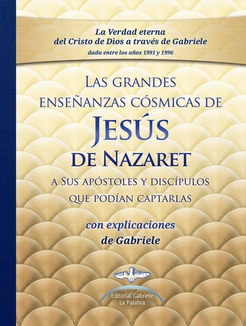 Las grandes enseñanzas cósmicas de JESÚS de Nazaret con explicaciones dadas por Gabriele: a Sus apóstoles y discípulos que podían captarlas