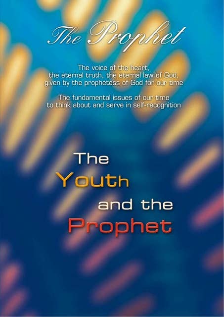 The Prophet. The Youth and the Prophet: The voice of the heart, the eternal truth, the eternal law of God, given by the prophetess of God for our time
