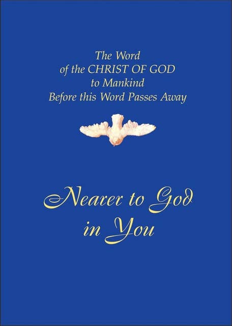 Nearer to God in You: The Word of the CHRIST OF GOD to Mankind Before this World Passes Away