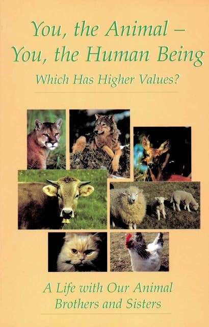 You, the Animal - You, the Human Being. Which Has Higher Values?: A Life with Our Animal Brothers and Sisters