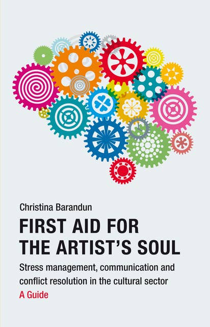 First Aid for the Artist's Soul: Stress management, communication and ­conflict resolution in the cultural sector. A Guide