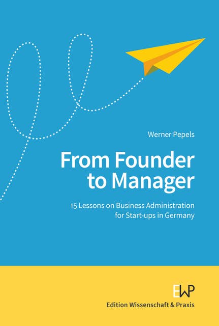 From Founder to Manager.: 15 Lessons on Business Administration for Start-ups in Germany.