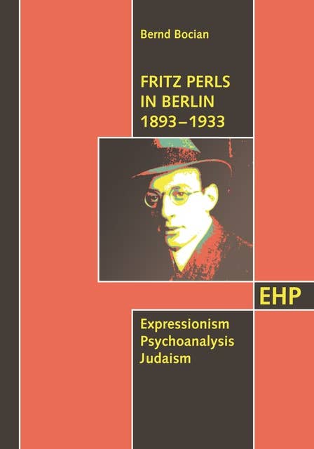 Fritz Perls in Berlin 1893 - 1933: Expressionism Psychoanalysis Judaism