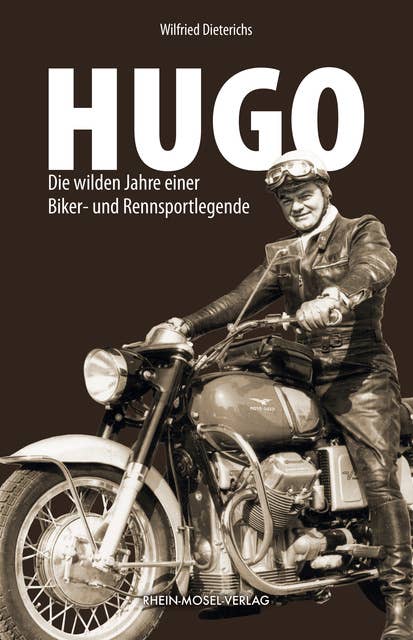 Hugo: Die wilden Jahre einer Biker- und Rennsportlegende