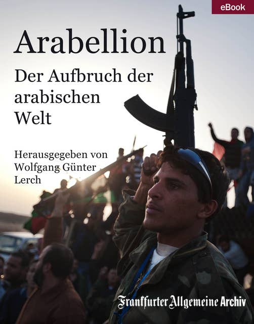 Arabellion: Der Aufbruch der arabischen Welt