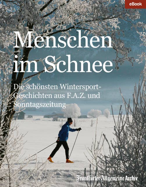 Menschen im Schnee: Die schönsten Wintersport-Geschichten aus F.A.Z. und Sonntagszeitung