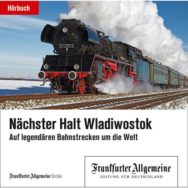 Nächster Halt Wladiwostok: Auf legendären Bahnstrecken um die Welt