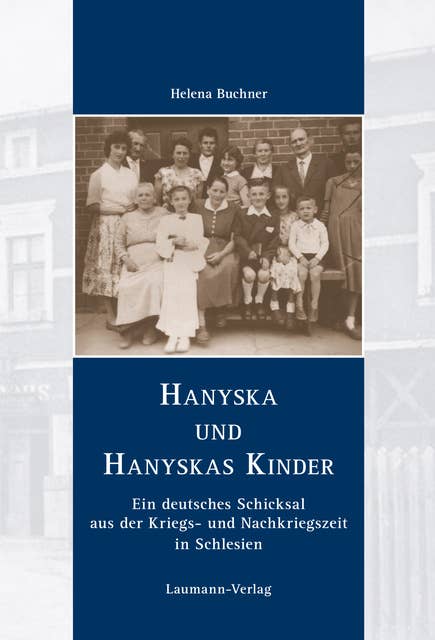 Hanyska und Hanyskas Kinder: Ein deutsches Schicksal aus der Kriegs- und Nachkriegszeit in Schlesien