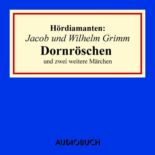 Jacob und Wilhelm Grimm: Dornröschen und zwei weitere Märchen
