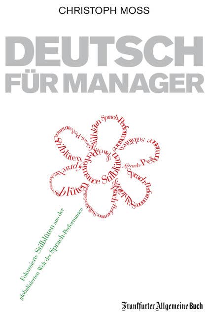 Deutsch für Manager: Fokussierte Stilblüten aus der globalisierten Welt der Sprach-Performance: Fokussierte Stilblüten aus der Welt der Sprach-Performance