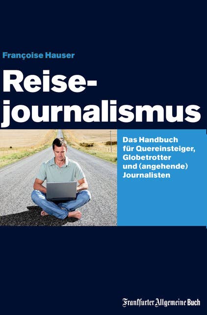 Reisejournalismus: Das Handbuch für Quereinsteiger, Globetrotter und (angehende) Journalisten