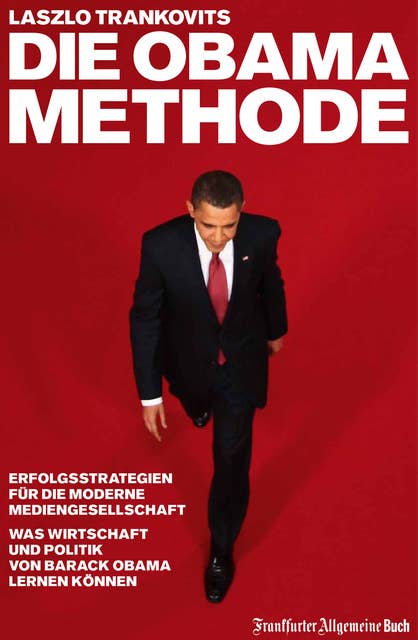 Die Obama-Methode: Strategien für die Mediengesellschaft - Was Wirtschaft und Politik von Barack Obama lernen können: Strategien für die Mediengesellschaft. Was Wirtschaft und Politik von Barack Obama lernen können