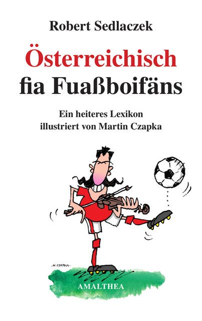 Österreichisch fia Fuaßboifäns: Ein heiteres Lexikon illustriert von Martin Czapka