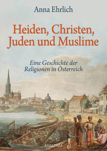 Heiden, Christen, Juden und Muslime: Eine Geschichte der Religionen in Österreich