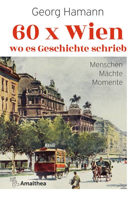 60 x Wien, wo es Geschichte schrieb: Menschen - Mächte - Momente