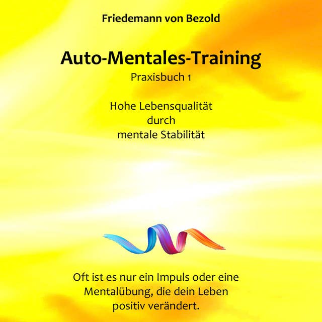 Auto-Mentales-Training Praxisbuch 1: Hohe Lebensqualität durch Steigerung der mentalen Stabilität: (Auto-Mentales-Training nach Friedemann von Bezold)