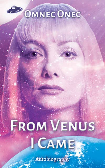 From Venus I Came: Autobiography of an Extraterrestrial