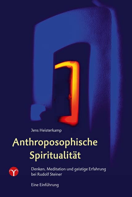 Anthroposophische Spiritualität: Denken, Meditation und geistige Erfahrung bei Rudolf Steiner. Eine Einführung.