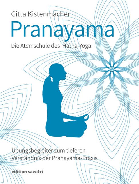 Pranayama Die Atemschule des Hatha-Yoga: Übungsbegleiter zum tieferen Verständnis der Pranayama-Praxis