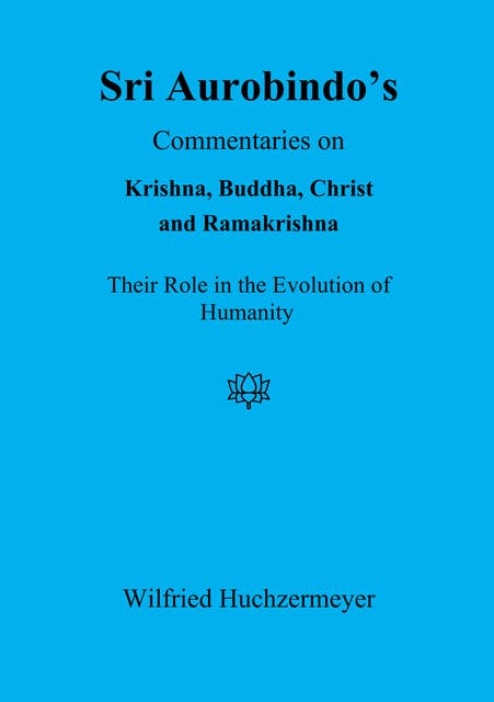 Sri Aurobindo's Commentaries on Krishna, Buddha, Christ and Ramakrishna: Their Role in the Evolution of Humanity