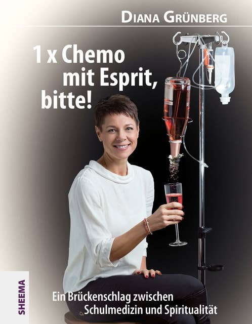 1 x Chemo mit Esprit, bitte!: Ein Brückenschlag zwischen Schulmedizin und Spiritualität